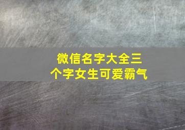 微信名字大全三个字女生可爱霸气