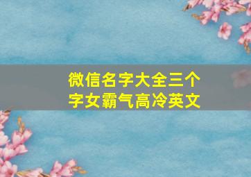 微信名字大全三个字女霸气高冷英文