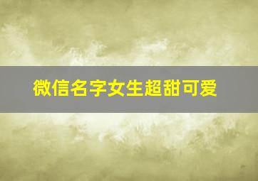 微信名字女生超甜可爱