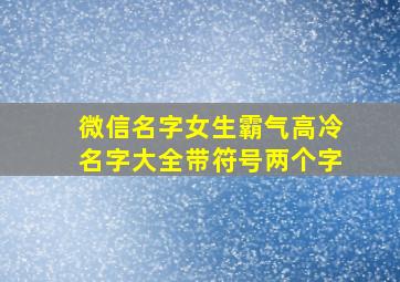 微信名字女生霸气高冷名字大全带符号两个字