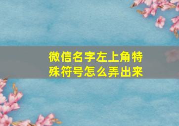 微信名字左上角特殊符号怎么弄出来