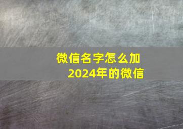 微信名字怎么加2024年的微信