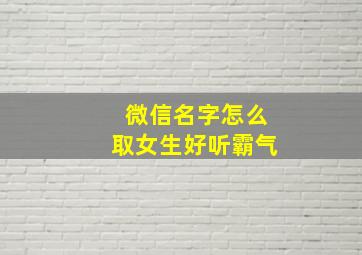 微信名字怎么取女生好听霸气