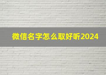 微信名字怎么取好听2024