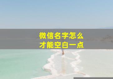 微信名字怎么才能空白一点