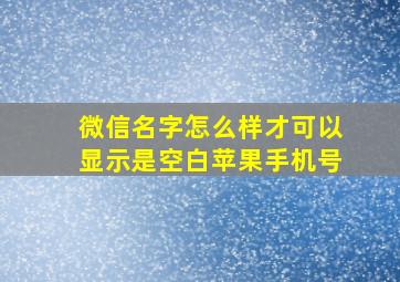 微信名字怎么样才可以显示是空白苹果手机号