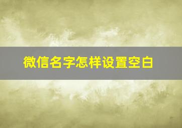 微信名字怎样设置空白