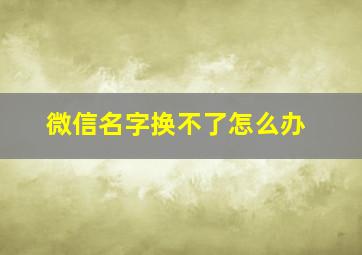 微信名字换不了怎么办