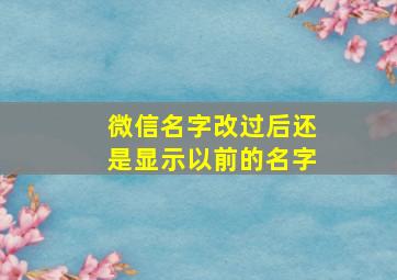 微信名字改过后还是显示以前的名字