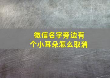 微信名字旁边有个小耳朵怎么取消