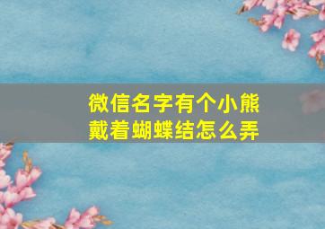 微信名字有个小熊戴着蝴蝶结怎么弄