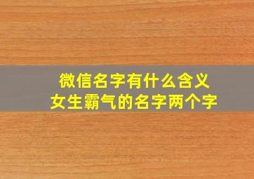 微信名字有什么含义女生霸气的名字两个字