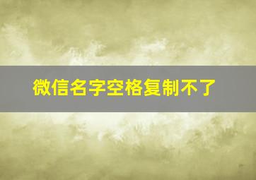 微信名字空格复制不了