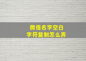 微信名字空白字符复制怎么弄