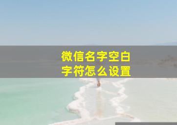 微信名字空白字符怎么设置