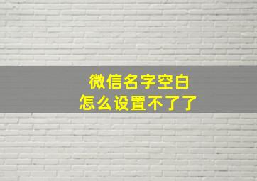 微信名字空白怎么设置不了了