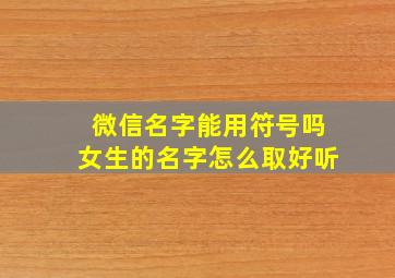 微信名字能用符号吗女生的名字怎么取好听