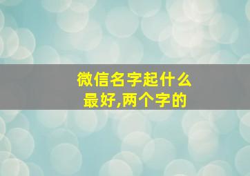 微信名字起什么最好,两个字的