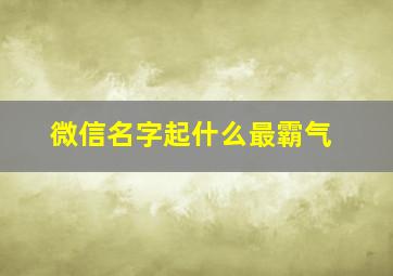 微信名字起什么最霸气