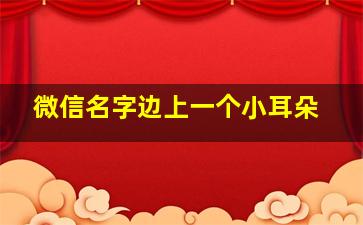 微信名字边上一个小耳朵