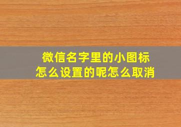 微信名字里的小图标怎么设置的呢怎么取消