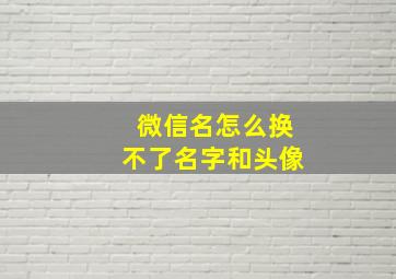 微信名怎么换不了名字和头像