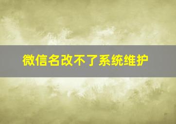 微信名改不了系统维护