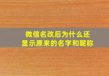 微信名改后为什么还显示原来的名字和昵称