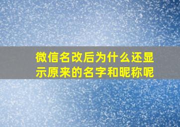 微信名改后为什么还显示原来的名字和昵称呢