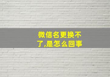 微信名更换不了,是怎么回事