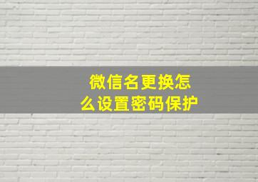 微信名更换怎么设置密码保护