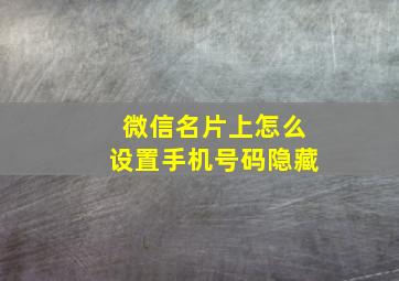 微信名片上怎么设置手机号码隐藏