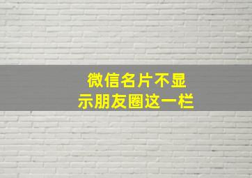 微信名片不显示朋友圈这一栏