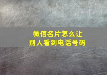 微信名片怎么让别人看到电话号码