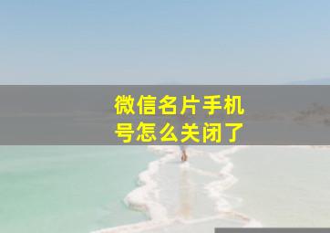 微信名片手机号怎么关闭了