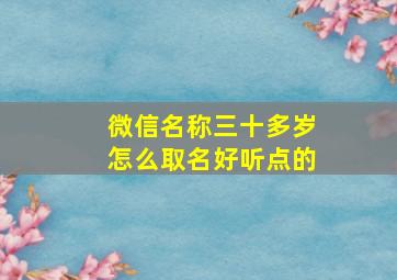 微信名称三十多岁怎么取名好听点的