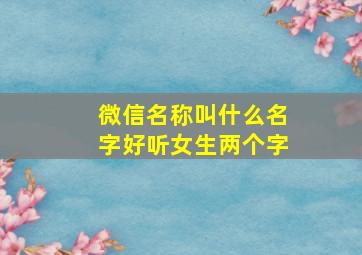 微信名称叫什么名字好听女生两个字