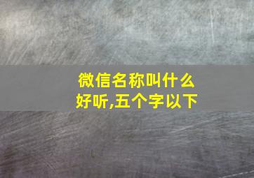 微信名称叫什么好听,五个字以下