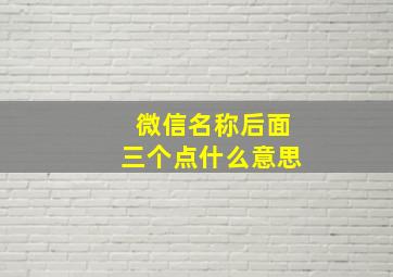 微信名称后面三个点什么意思