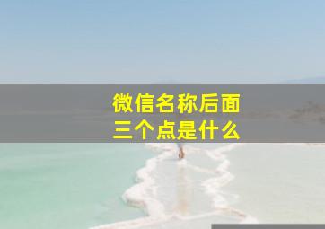 微信名称后面三个点是什么