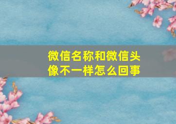 微信名称和微信头像不一样怎么回事