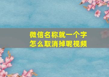 微信名称就一个字怎么取消掉呢视频