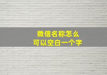 微信名称怎么可以空白一个字