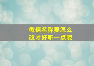 微信名称要怎么改才好听一点呢