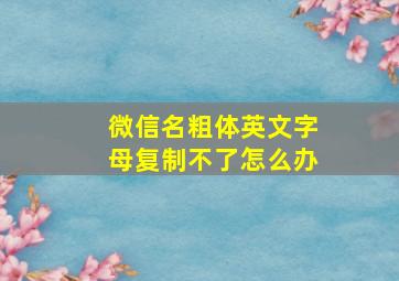 微信名粗体英文字母复制不了怎么办