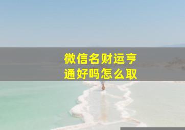 微信名财运亨通好吗怎么取