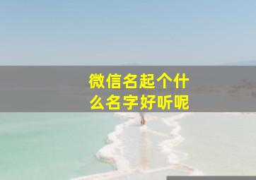 微信名起个什么名字好听呢