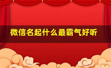 微信名起什么最霸气好听