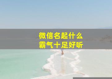 微信名起什么霸气十足好听