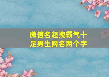 微信名超拽霸气十足男生网名两个字